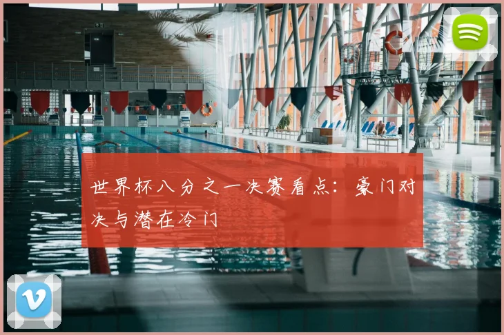 世界杯八分之一决赛看点:豪门对决与潜在冷门