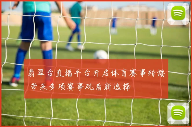 翡翠台直播平台开启体育赛事转播 带来多项赛事观看新选择
