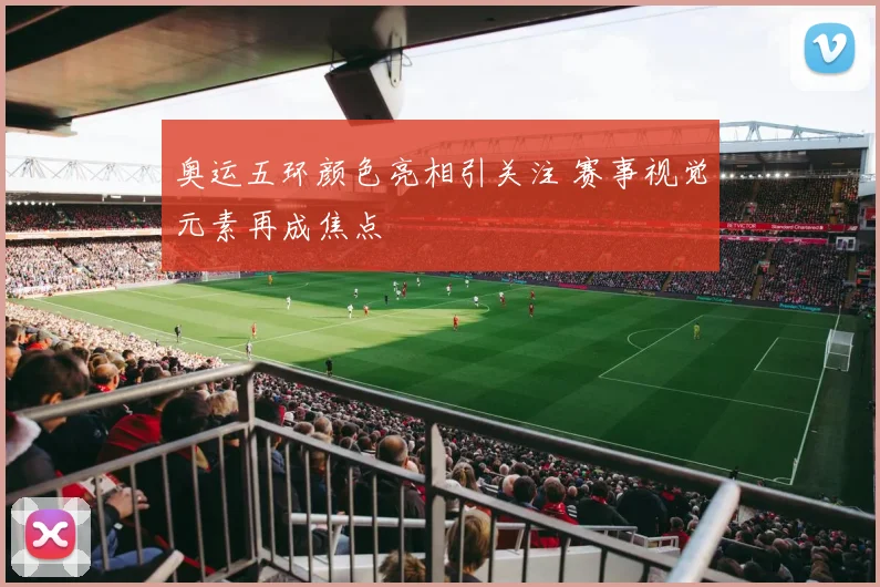 奥运五环颜色亮相引关注 赛事视觉元素再成焦点
