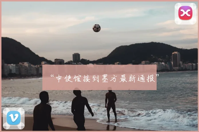“中使馆接到墨方最新通报”