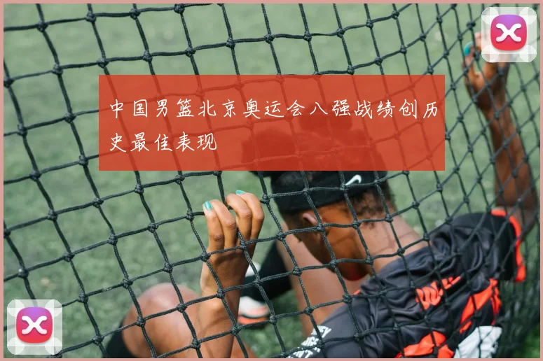 中国男篮北京奥运会八强战绩创历史最佳表现