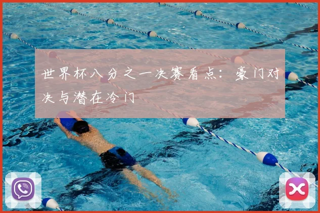 世界杯八分之一决赛看点:豪门对决与潜在冷门