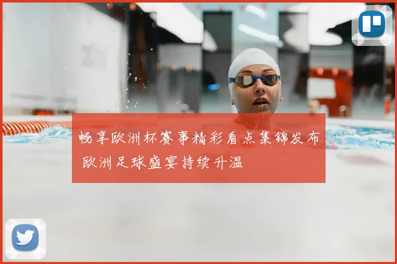畅享欧洲杯赛事精彩看点集锦发布 欧洲足球盛宴持续升温