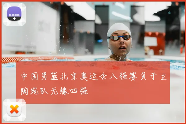 中国男篮北京奥运会八强赛负于立陶宛队无缘四强