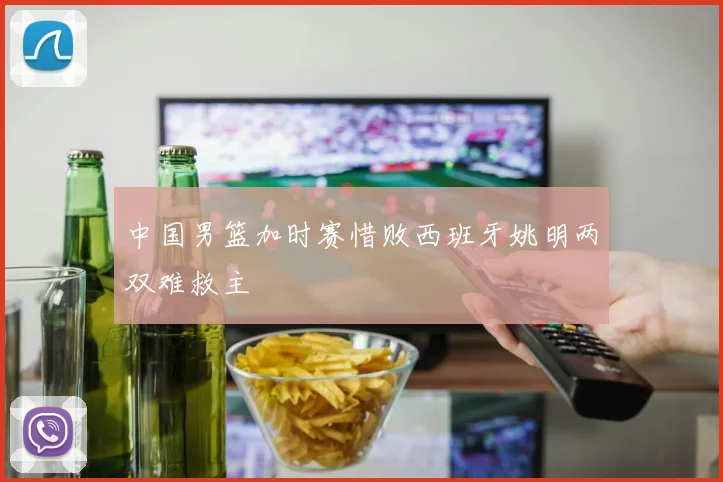 中国男篮加时赛惜败西班牙姚明两双难救主