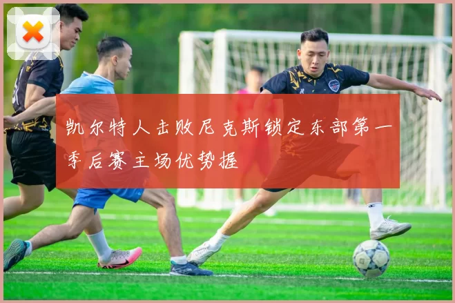 凯尔特人击败尼克斯锁定东部第一季后赛主场优势握