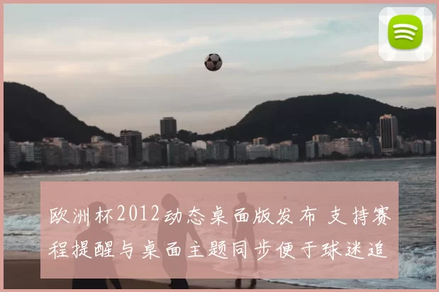 欧洲杯2012动态桌面版发布 支持赛程提醒与桌面主题同步便于球迷追赛