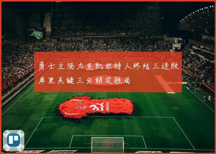 勇士主场力克凯尔特人终结三连败库里关键三分锁定胜局