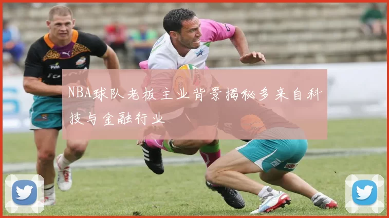 NBA球队老板主业背景揭秘多来自科技与金融行业