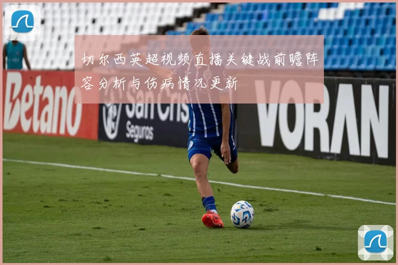 切尔西英超视频直播关键战前瞻阵容分析与伤病情况更新