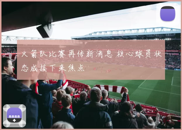 火箭队比赛再传新消息 核心球员状态成接下来焦点