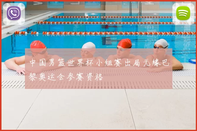 中国男篮世界杯小组赛出局无缘巴黎奥运会参赛资格