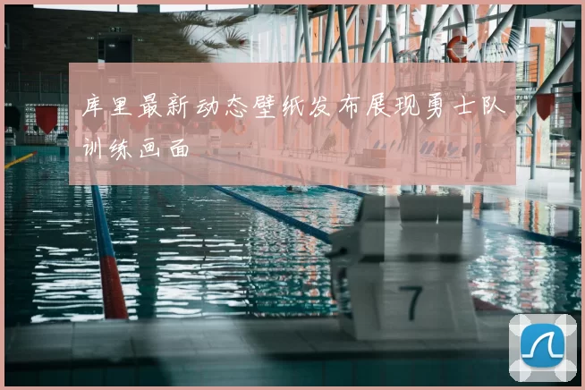 库里最新动态壁纸发布展现勇士队训练画面