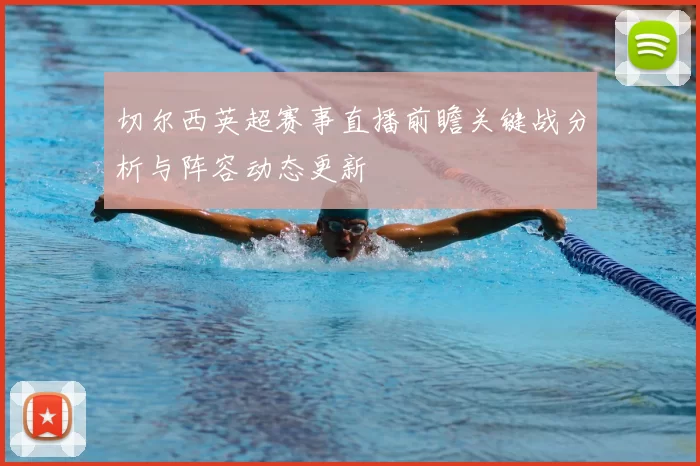 切尔西英超赛事直播前瞻关键战分析与阵容动态更新