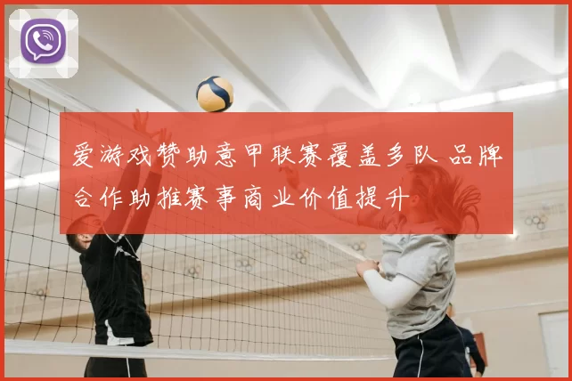 爱游戏赞助意甲联赛覆盖多队 品牌合作助推赛事商业价值提升