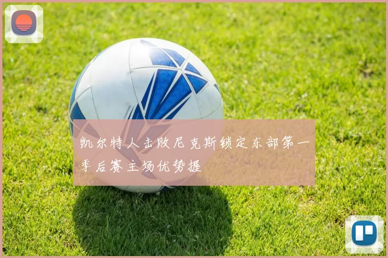 凯尔特人击败尼克斯锁定东部第一季后赛主场优势握