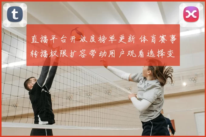 直播平台开放度榜单更新 体育赛事转播权限扩容带动用户观看选择变化