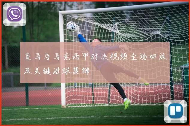 皇马与马竞西甲对决视频全场回放及关键进球集锦