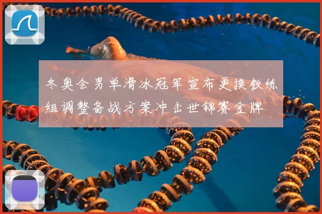 冬奥会男单滑冰冠军宣布更换教练组调整备战方案冲击世锦赛金牌