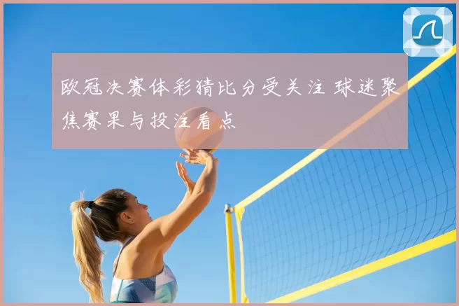 欧冠决赛体彩猜比分受关注 球迷聚焦赛果与投注看点