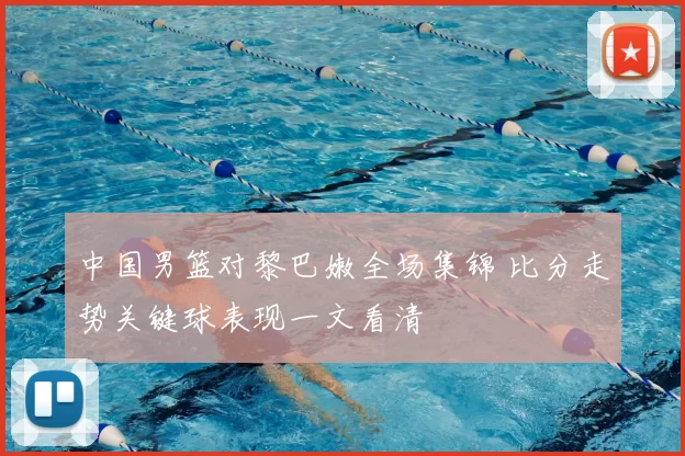 中国男篮对黎巴嫩全场集锦 比分走势关键球表现一文看清