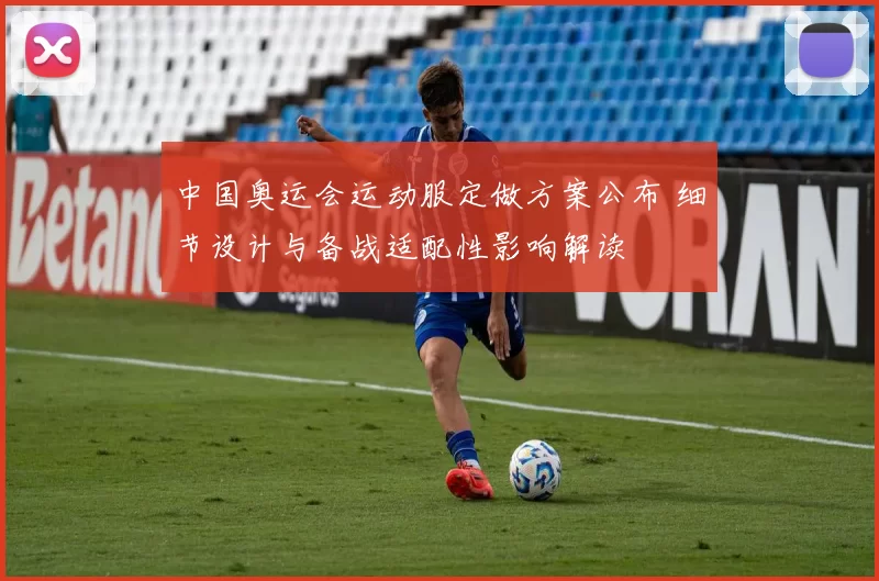 中国奥运会运动服定做方案公布 细节设计与备战适配性影响解读