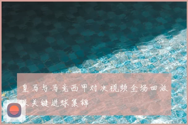 皇马与马竞西甲对决视频全场回放及关键进球集锦