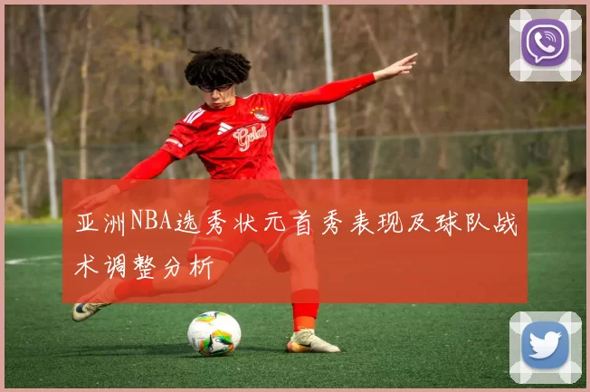 亚洲NBA选秀状元首秀表现及球队战术调整分析