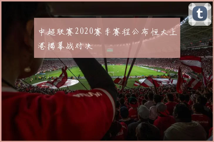 中超联赛2020赛季赛程公布恒大上港揭幕战对决