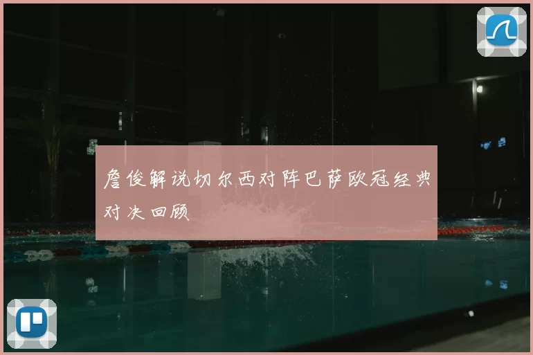 詹俊解说切尔西对阵巴萨欧冠经典对决回顾