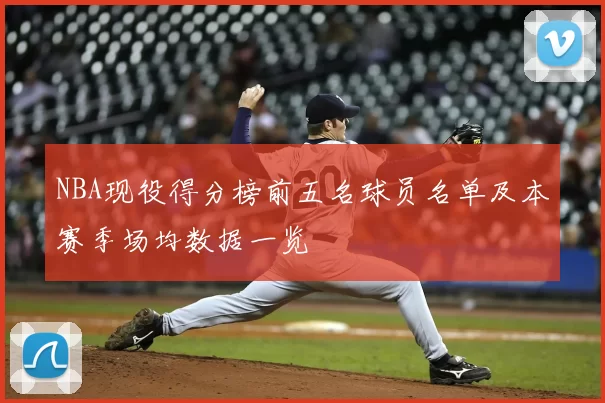 NBA现役得分榜前五名球员名单及本赛季场均数据一览