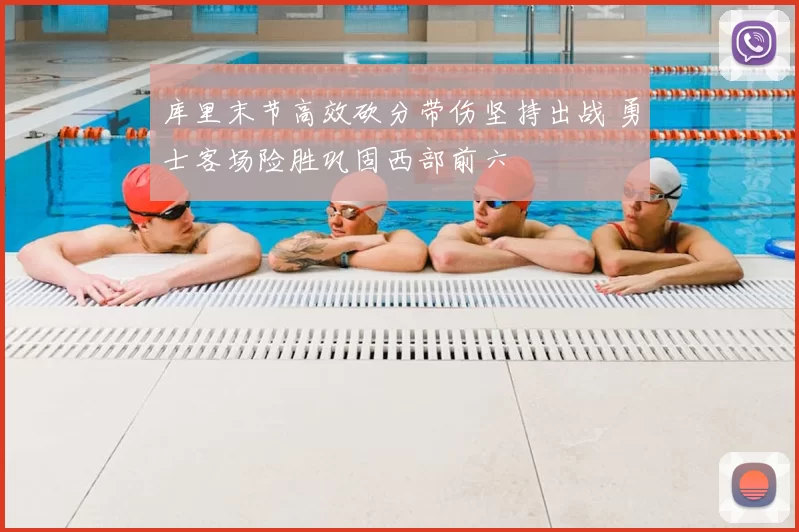 库里末节高效砍分带伤坚持出战 勇士客场险胜巩固西部前六