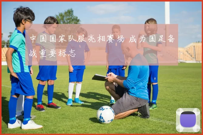 中国国家队服亮相赛场 成为国足备战重要标志