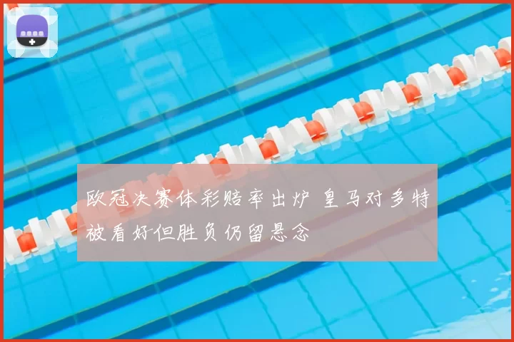 欧冠决赛体彩赔率出炉 皇马对多特被看好但胜负仍留悬念