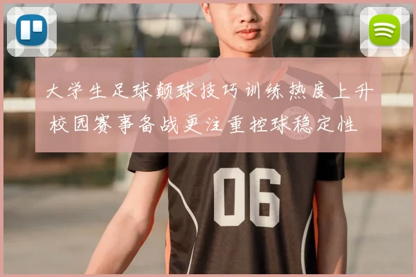 大学生足球颠球技巧训练热度上升 校园赛事备战更注重控球稳定性