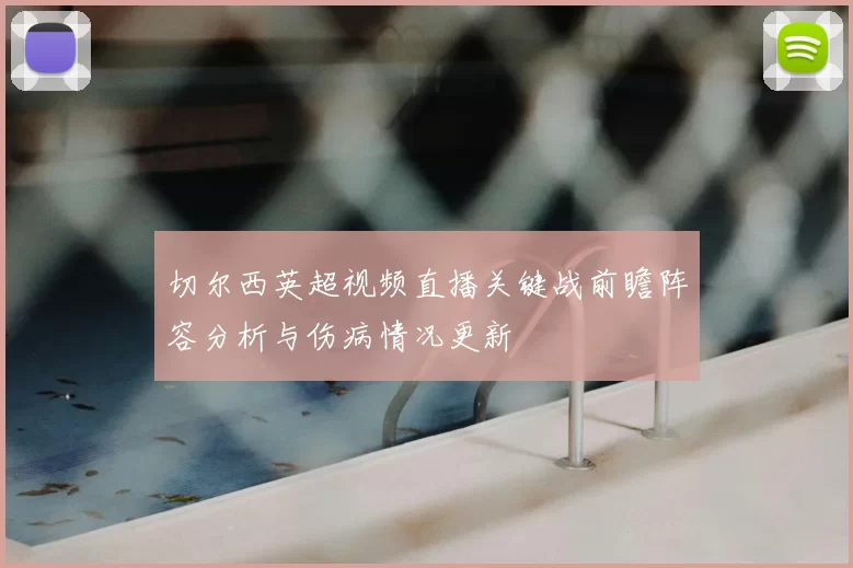 切尔西英超视频直播关键战前瞻阵容分析与伤病情况更新