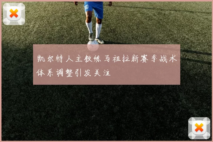 凯尔特人主教练马祖拉新赛季战术体系调整引发关注