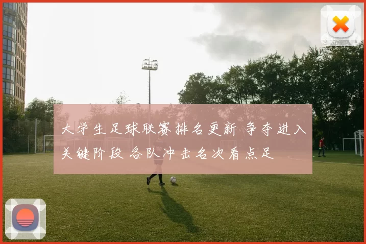大学生足球联赛排名更新 争夺进入关键阶段 各队冲击名次看点足