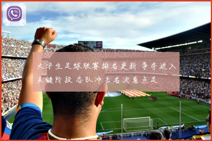 大学生足球联赛排名更新 争夺进入关键阶段 各队冲击名次看点足